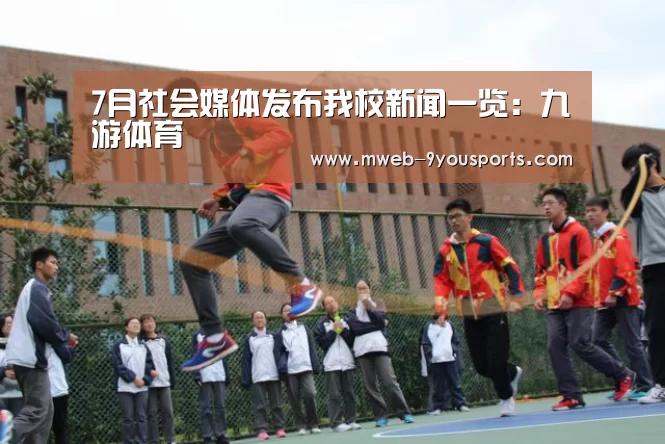 7月社会媒体发布我校新闻一览:九游体育(图1) 九游体育