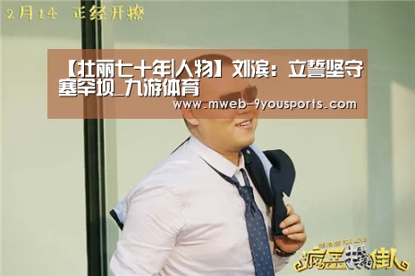 【壮丽七十年|人物】刘滨:立誓坚守塞罕坝_九游体育(图1) 九游体育