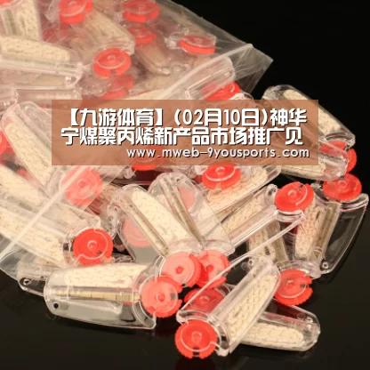 【九游体育】(02月10日)神华宁煤聚丙烯新产品市场推广见成效(图2) 九游体育