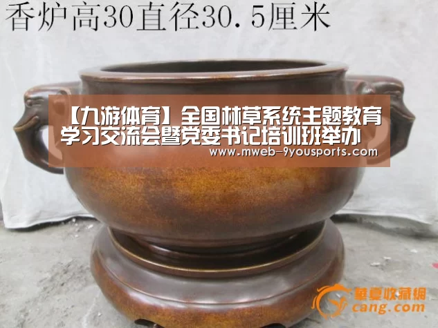 【九游体育】全国林草系统主题教育学习交流会暨党委书记培训班举办(图4) 九游体育