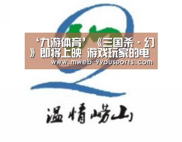‘九游体育’《三国杀·幻》即将上映 游戏玩家的电影梦该如何演绎?(图1) 九游体育
