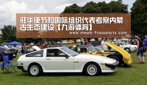 驻华使节和国际组织代表考察内蒙古生态建设【九游体育】(图2) 九游体育