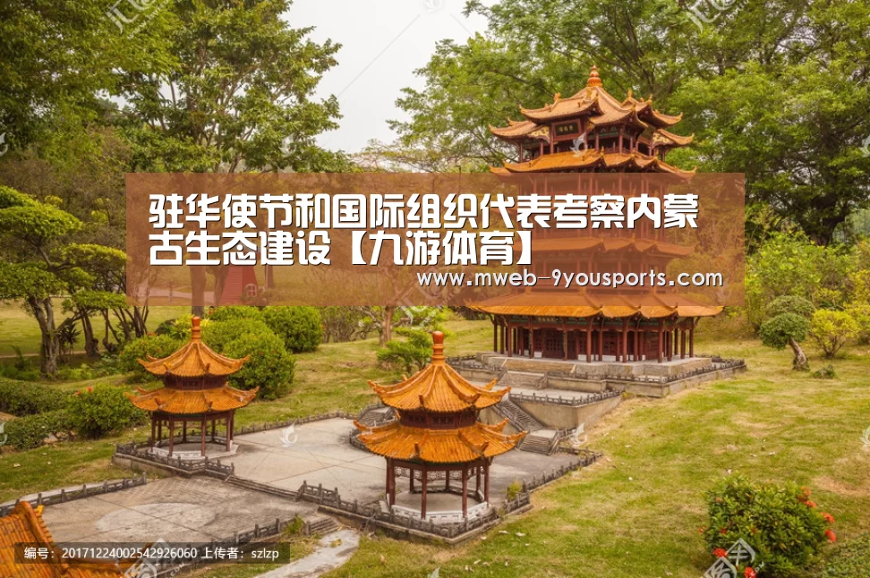驻华使节和国际组织代表考察内蒙古生态建设【九游体育】(图1) 九游体育