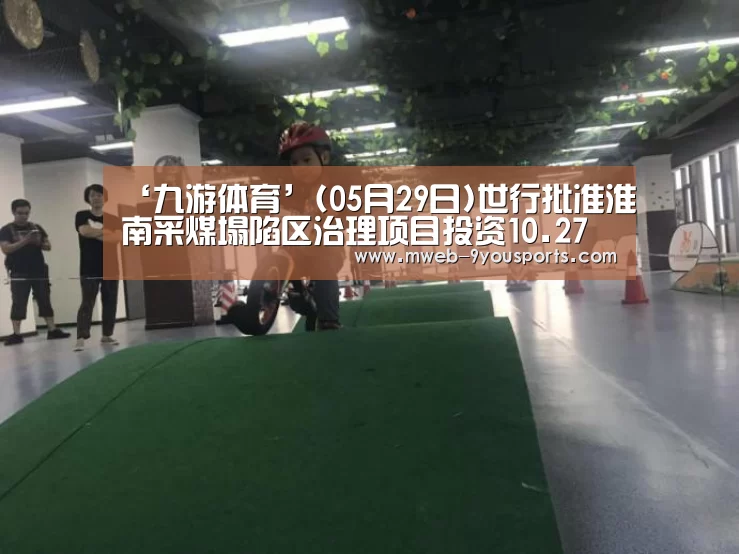 ‘九游体育’(05月29日)世行批准淮南采煤塌陷区治理项目投资10.27亿(图3) 九游体育