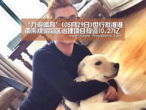 ‘九游体育’(05月29日)世行批准淮南采煤塌陷区治理项目投资10.27亿(图2) 九游体育