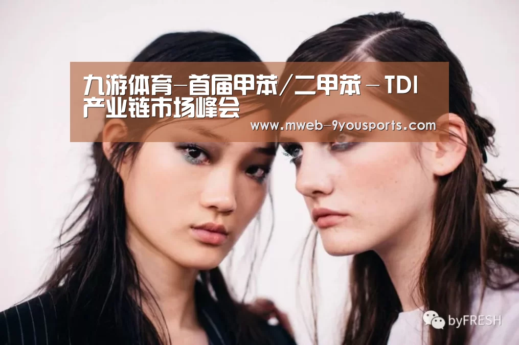 九游体育-首届甲苯/二甲苯-TDI产业链市场峰会(图1) 九游体育